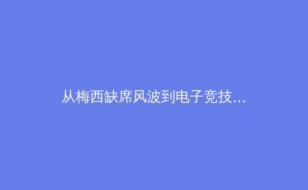 从梅西缺席风波到电子竞技入亚，体育产业正在经历怎样的范式转移？