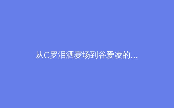从C罗泪洒赛场到谷爱凌的微笑：现代体育中情绪表达的文化转向 - 3