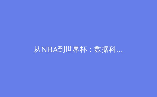从NBA到世界杯：数据科学如何重塑现代体育竞技 - 2